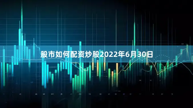 股市如何配资炒股2022年6月30日