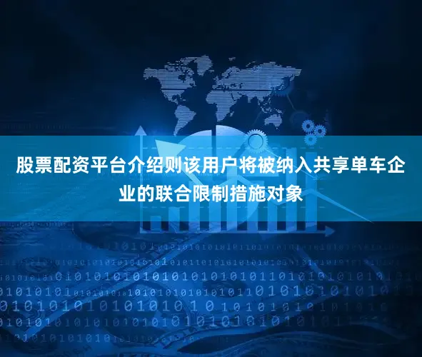 股票配资平台介绍则该用户将被纳入共享单车企业的联合限制措施对象