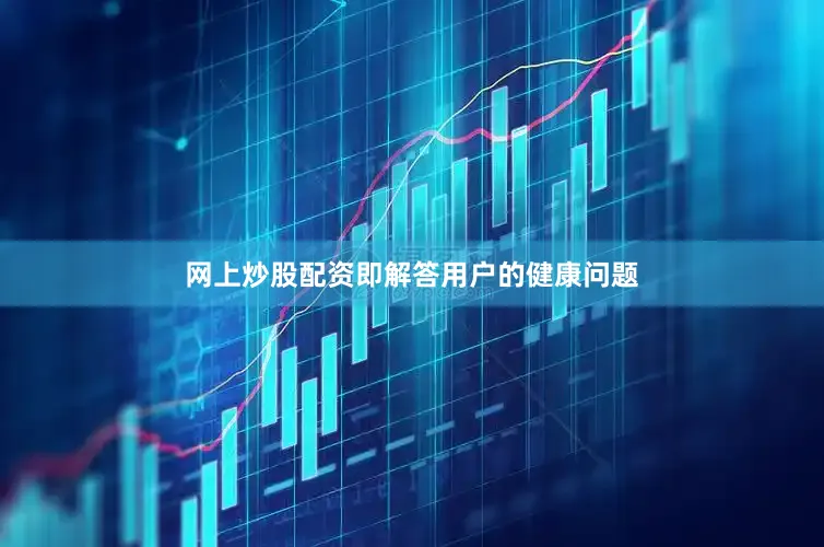 网上炒股配资即解答用户的健康问题