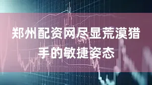 郑州配资网尽显荒漠猎手的敏捷姿态