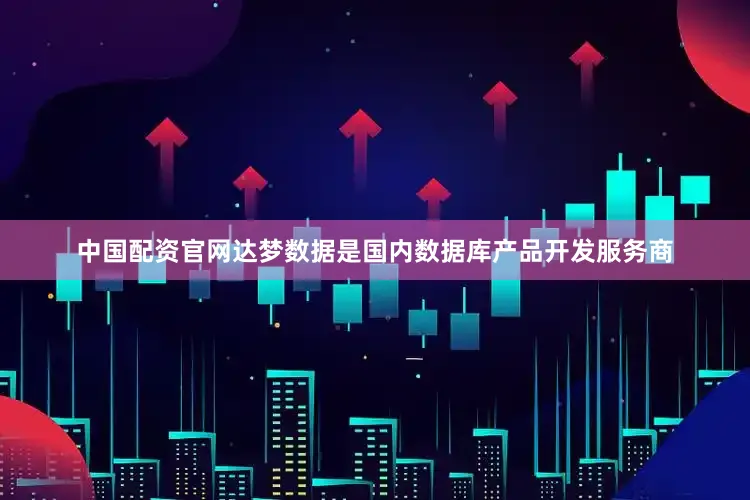 中国配资官网达梦数据是国内数据库产品开发服务商