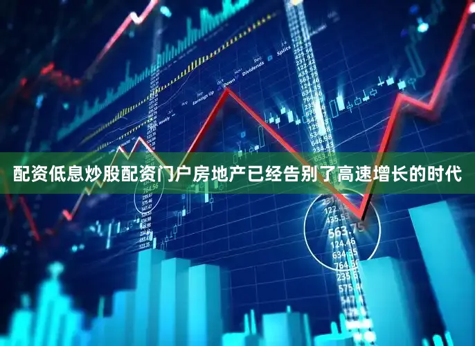 配资低息炒股配资门户房地产已经告别了高速增长的时代