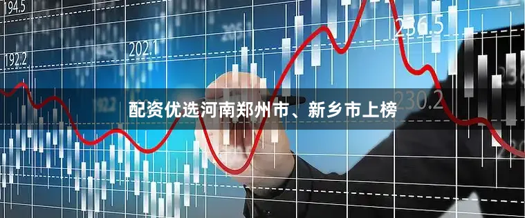 配资优选河南郑州市、新乡市上榜