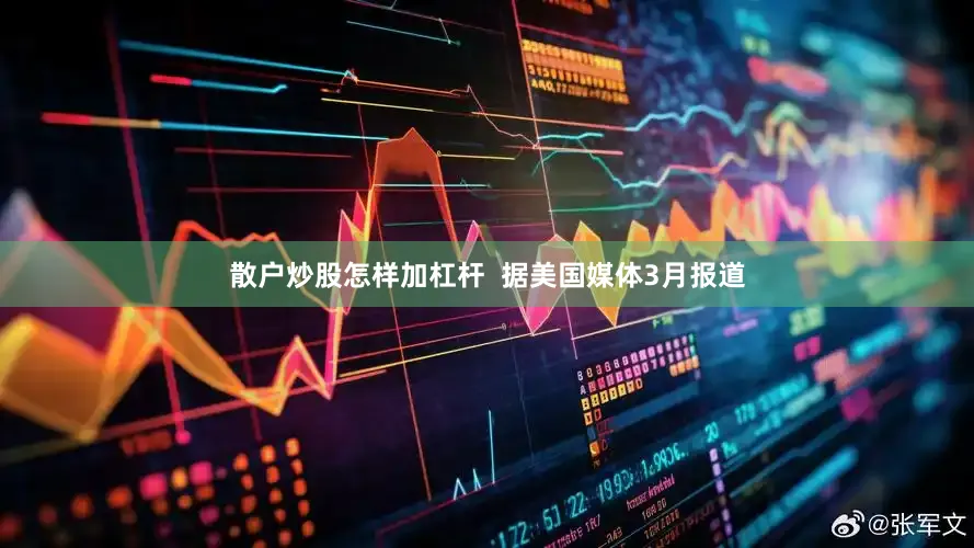 散户炒股怎样加杠杆  据美国媒体3月报道