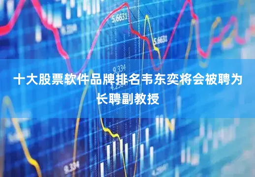 十大股票软件品牌排名韦东奕将会被聘为长聘副教授