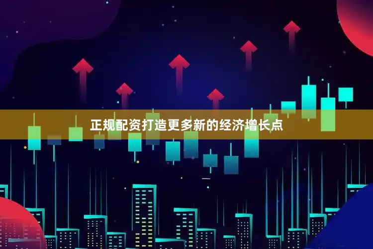 正规配资打造更多新的经济增长点