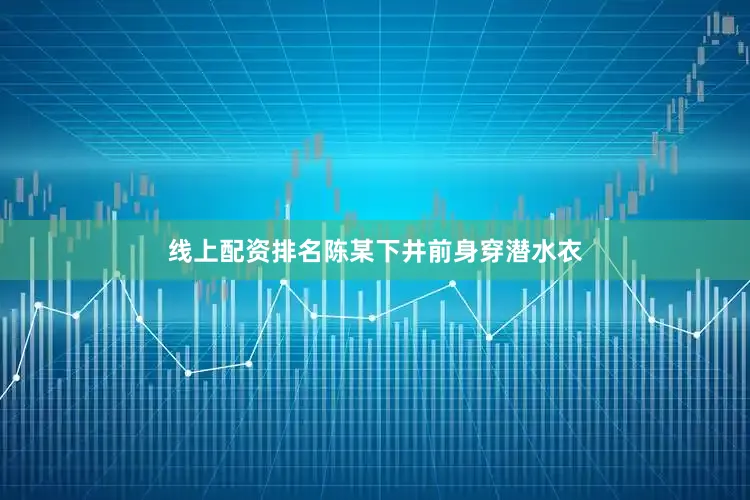 线上配资排名陈某下井前身穿潜水衣