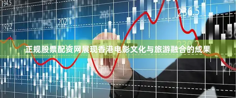 正规股票配资网展现香港电影文化与旅游融合的成果