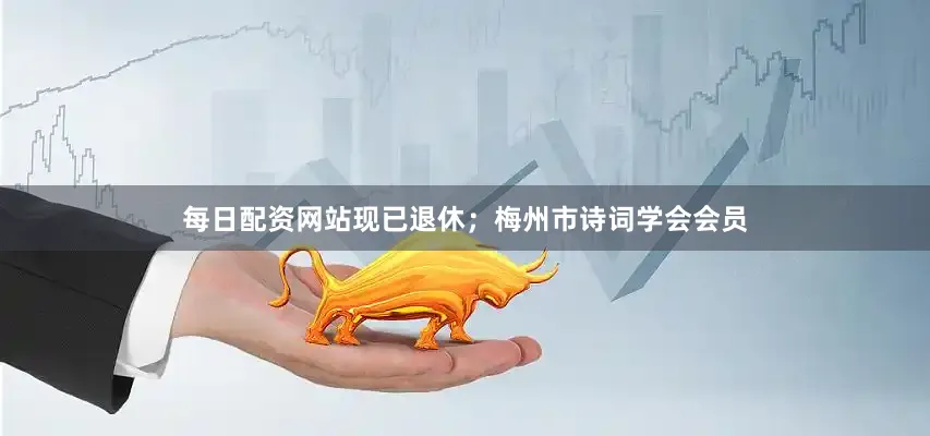 每日配资网站现已退休；梅州市诗词学会会员