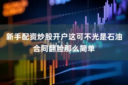 新手配资炒股开户这可不光是石油合同翻脸那么简单