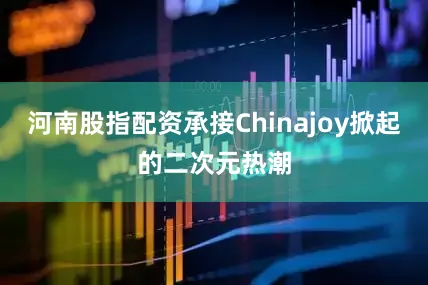 河南股指配资承接Chinajoy掀起的二次元热潮