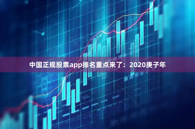 中国正规股票app排名重点来了：2020庚子年