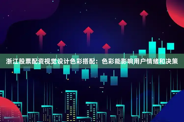 浙江股票配资视觉设计色彩搭配：色彩能影响用户情绪和决策