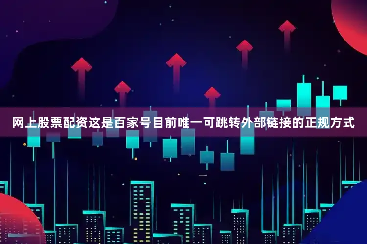网上股票配资这是百家号目前唯一可跳转外部链接的正规方式