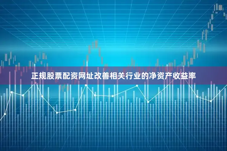 正规股票配资网址改善相关行业的净资产收益率