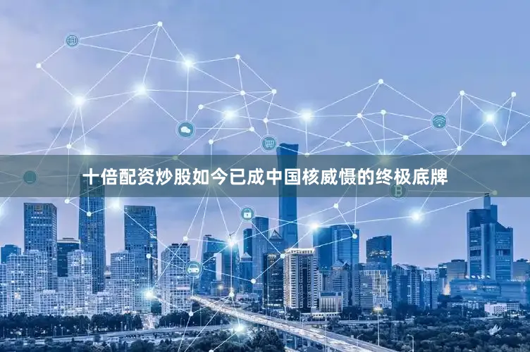 十倍配资炒股如今已成中国核威慑的终极底牌