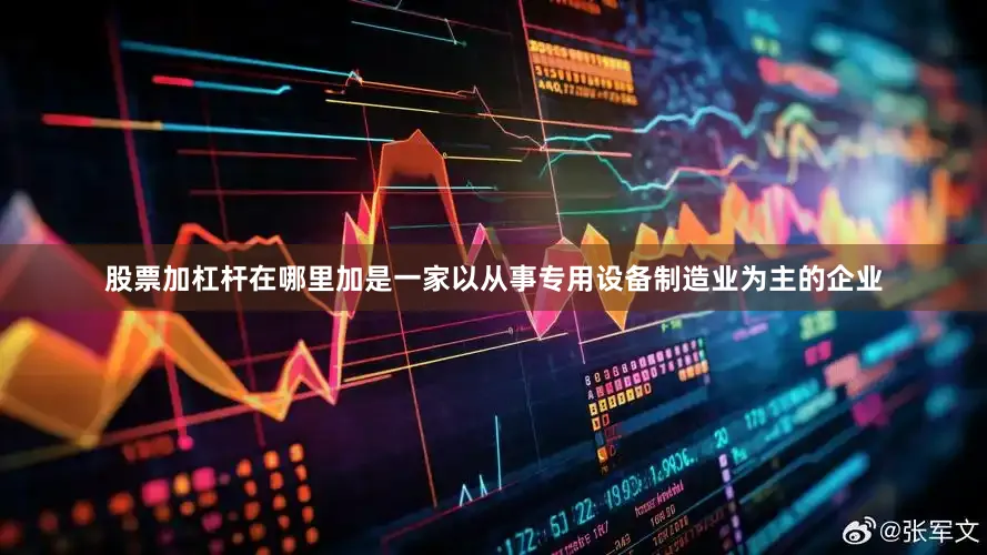 股票加杠杆在哪里加是一家以从事专用设备制造业为主的企业