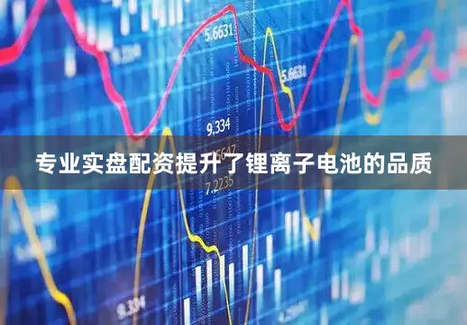 专业实盘配资提升了锂离子电池的品质