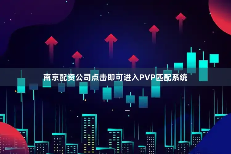南京配资公司点击即可进入PVP匹配系统