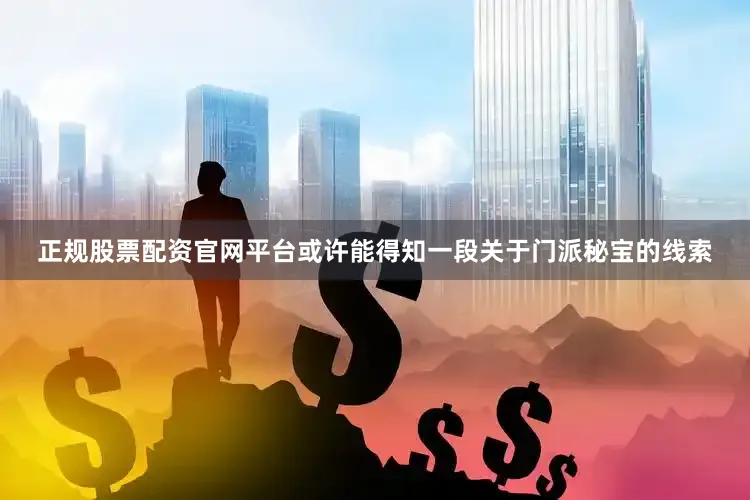 正规股票配资官网平台或许能得知一段关于门派秘宝的线索