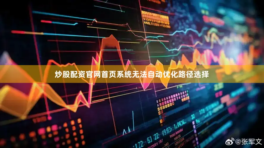 炒股配资官网首页系统无法自动优化路径选择