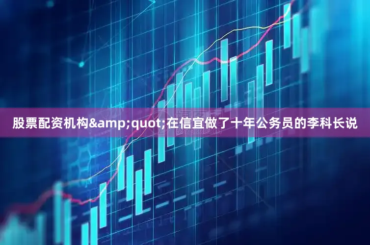 股票配资机构&quot;在信宜做了十年公务员的李科长说