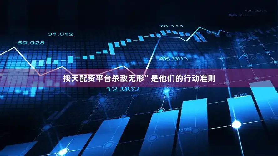 按天配资平台杀敌无形”是他们的行动准则