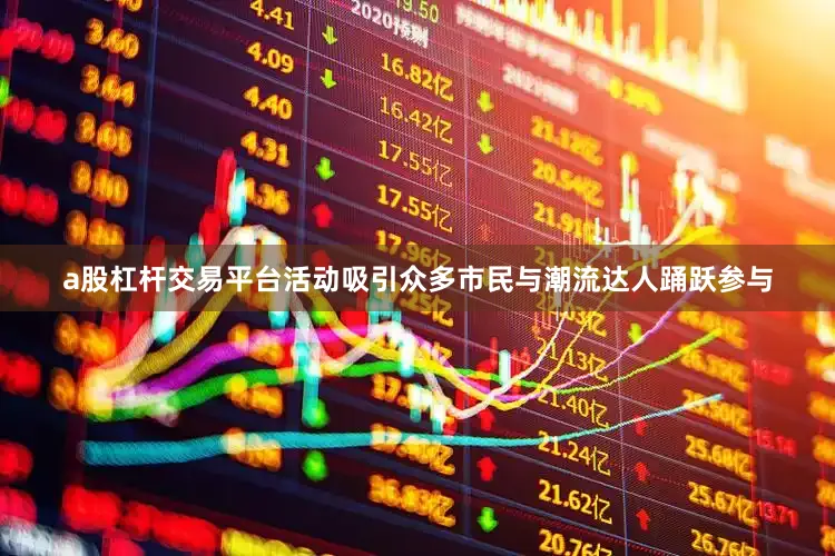 a股杠杆交易平台活动吸引众多市民与潮流达人踊跃参与