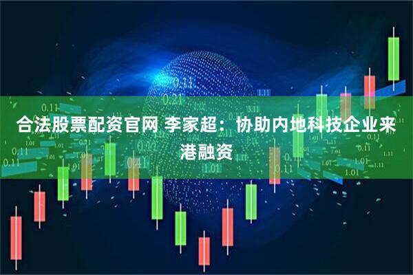 合法股票配资官网 李家超：协助内地科技企业来港融资
