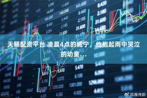 天赐配资平台 凌晨4点的威宁，他抱起雨中哭泣的幼童…