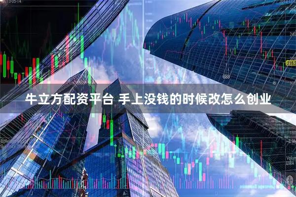 牛立方配资平台 手上没钱的时候改怎么创业