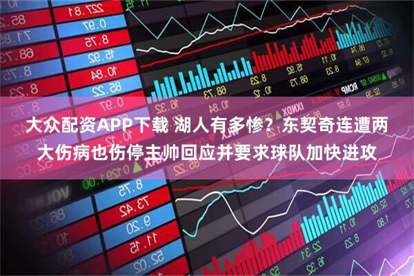 大众配资APP下载 湖人有多惨？东契奇连遭两大伤病也伤停主帅回应并要求球队加快进攻