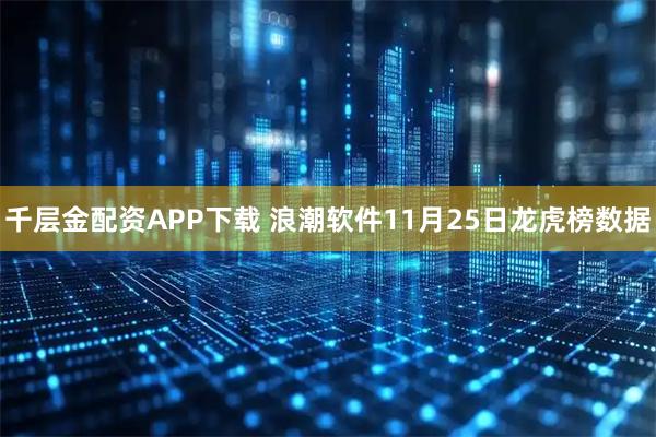 千层金配资APP下载 浪潮软件11月25日龙虎榜数据