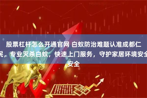 股票杠杆怎么开通官网 白蚁防治难题认准成都仁民，专业灭杀白蚁，快速上门服务，守护家居环境安全