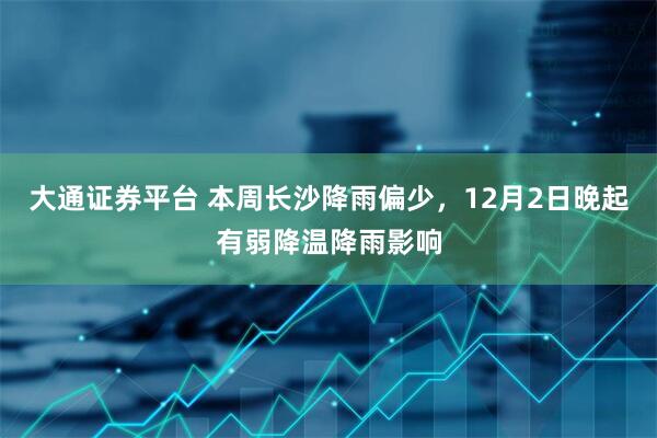 大通证券平台 本周长沙降雨偏少，12月2日晚起有弱降温降雨影响