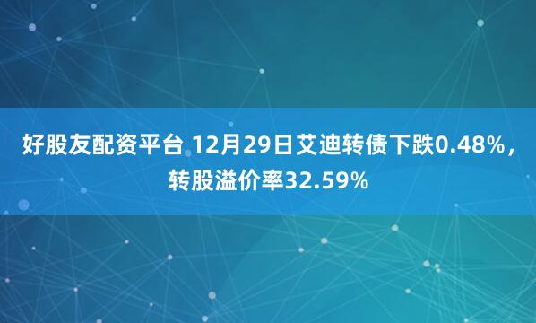 好股友配资平台 12月29日艾迪转债下跌0.48%，转股溢价率32.59%