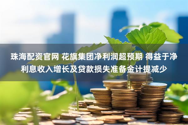 珠海配资官网 花旗集团净利润超预期 得益于净利息收入增长及贷款损失准备金计提减少