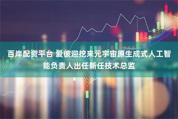 百岸配资平台 爱彼迎挖来元宇宙原生成式人工智能负责人出任新任技术总监