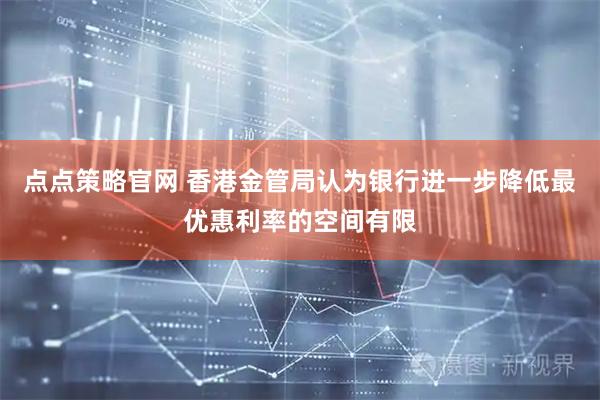 点点策略官网 香港金管局认为银行进一步降低最优惠利率的空间有限