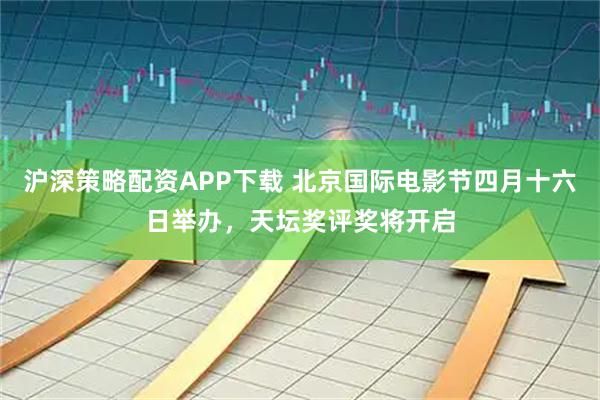 沪深策略配资APP下载 北京国际电影节四月十六日举办，天坛奖评奖将开启