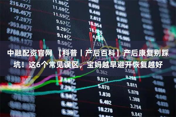 中融配资官网 【科普丨产后百科】产后康复别踩坑！这6个常见误区，宝妈越早避开恢复越好